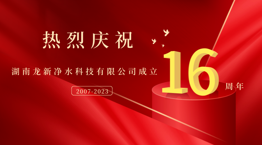 熱烈慶祝湖南龍新凈水科技有限公司成立16周年！